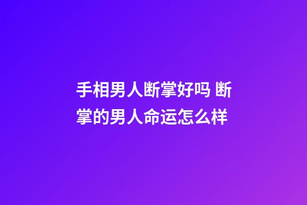 手相男人断掌好吗 断掌的男人命运怎么样